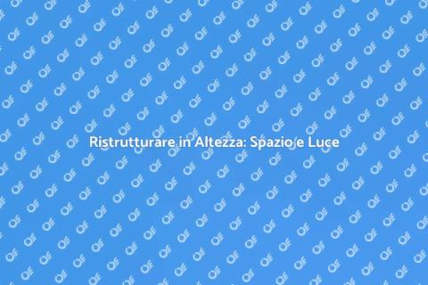 Ampliare Casa in Altezza: Idee e Vantaggi