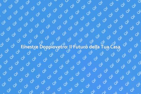 Finestre Doppiovetro: Comfort e Innovazione
