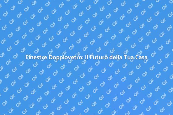 Finestre Doppiovetro: Un Investimento Intelligente