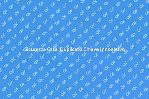Duplicato Chiave per la Tua Sicurezza