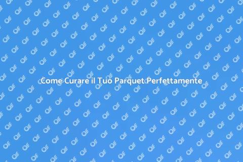 Manutenzione del Parquet: Guida Completa