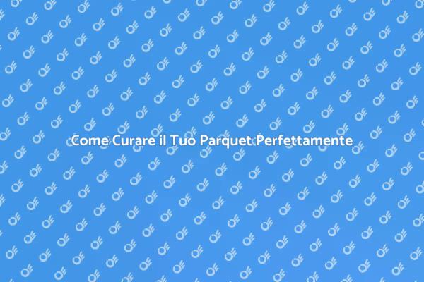 Manutenzione Parquet: Consigli Utili