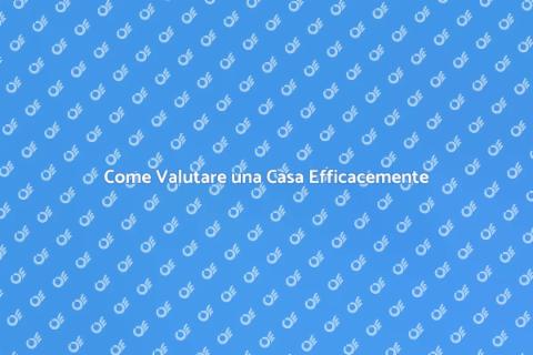 Valutazione Casa: Guida Completa