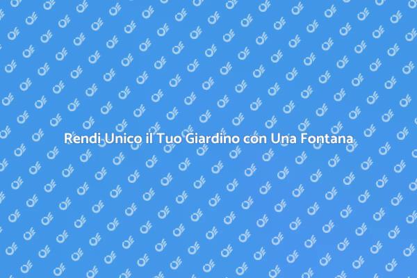 Trasforma il Tuo Giardino con una Fontana