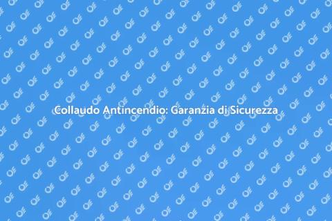 Collaudo Sistemi Antincendio Sicuri