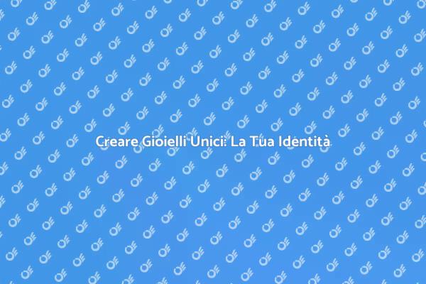 L'Arte di Creare Gioielli Unici