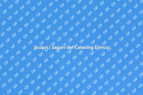 Catering di Cucina Etnica: Scopri i Sapori