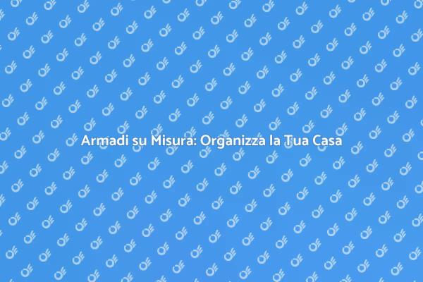 Ottimizza Spazi con Armadi su Misura