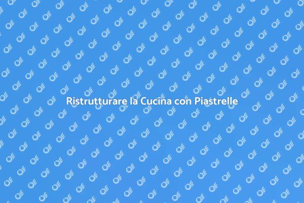 Rinnova la tua Cucina con Piastrelle