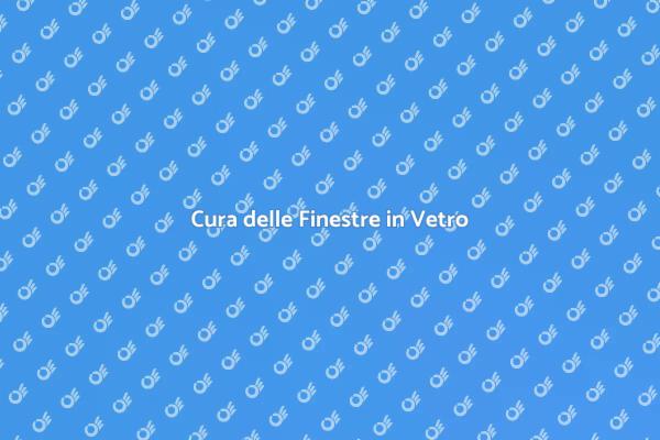 Finestre in Vetro: Manutenzione Essenziale