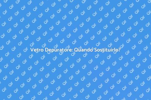 Sostituire il Vetro di un Depuratore