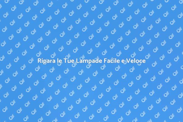 Riparazione Lampade: Soluzioni Pratiche