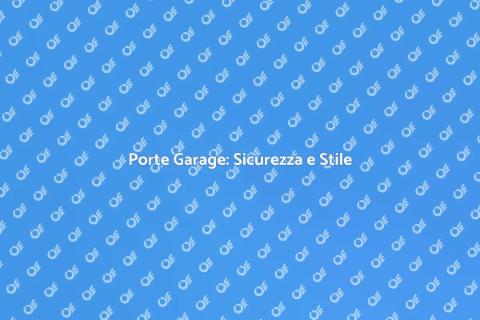 Porte Garage: Funzionalità e Design