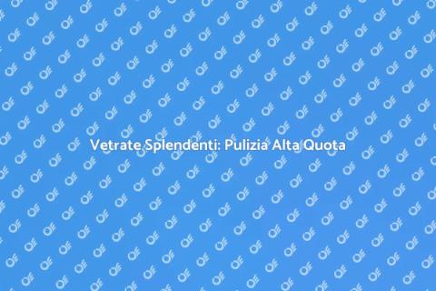 Pulizia Vetri in Alta Quota: Guida
