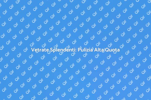 Pulizia Professionale dei Vetri in Alta Quota