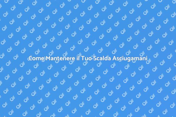 Guida alla Manutenzione Scalda Asciugamani