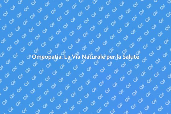 Omeopatia: Salute e Benessere Naturale