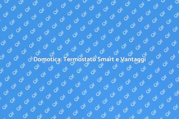 Rivoluziona la tua Casa con il Termostato Smart