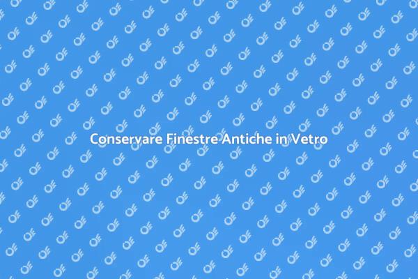 Come Mantenere Finestre Antiche in Vetro