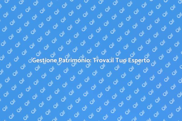 Esperti di Patrimonio per il Tuo Futuro