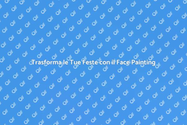 Magia del Face Painting per le Tue Feste