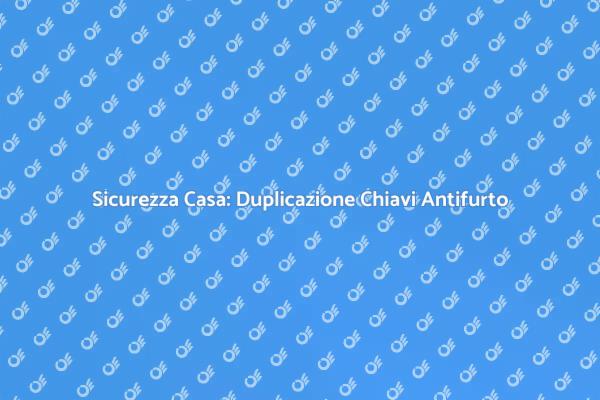 Chiavi Antifurto: Proteggi la Tua Casa