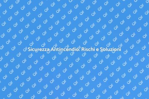 Rischi Antincendio: Valutazione Sicura