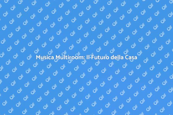 Audio Multiroom: La Musica Ovunque