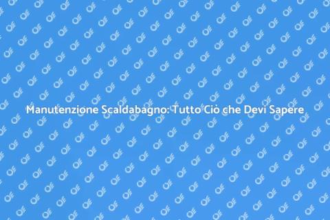 Manutenzione Scaldabagno: Guida Completa