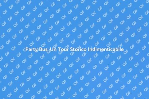 Noleggiare un Party Bus per Tour Storici