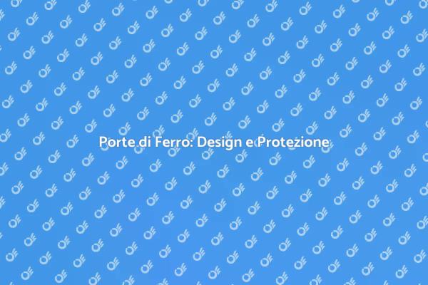 Porte di Ferro: Sicurezza e Design