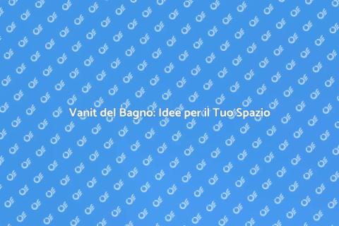 Vanit del Bagno: Stile e Funzionalità