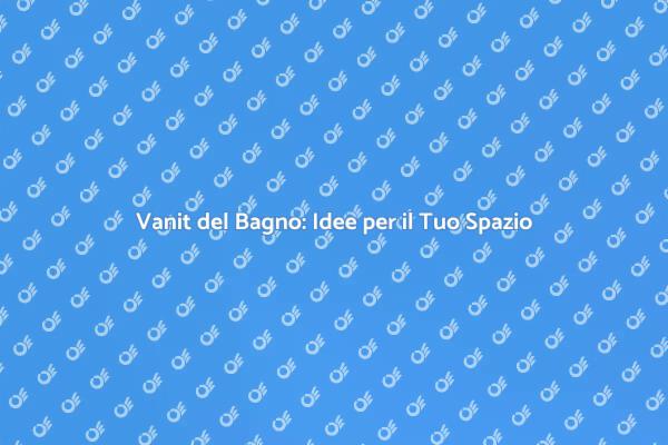 Vanit del Bagno: Funzionalità e Design