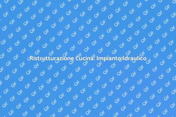 Ristrutturazione Cucina: Focus sull'Idraulica