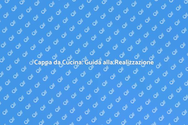 Come Creare la Tua Cappa da Cucina