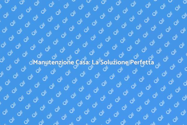 Mantieni la Tua Casa con Manutenzione