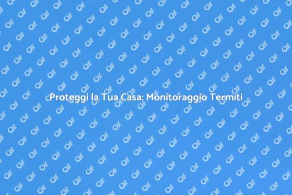 Termiti: Monitora per Proteggere Casa