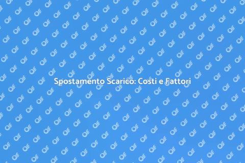Costo Spostamento Scarico: Guida Completa