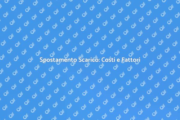 Costo di Spostamento Scarico: Cosa Sapere