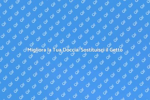 Sostituire il Getto della Doccia