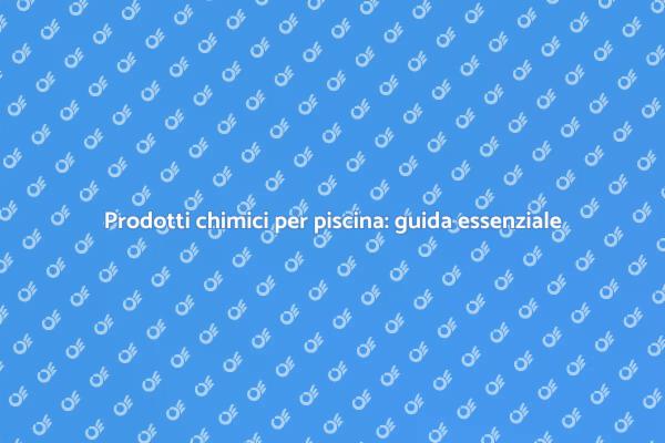 Chimici per piscina: la guida completa