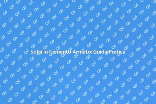 L'importanza dei Solai in Cemento Armato