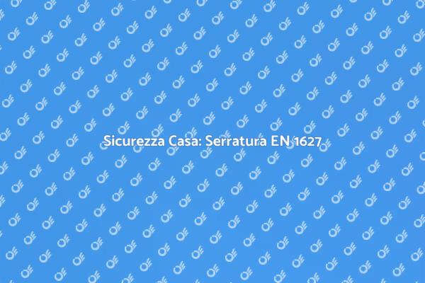 Proteggi la tua casa con EN 1627