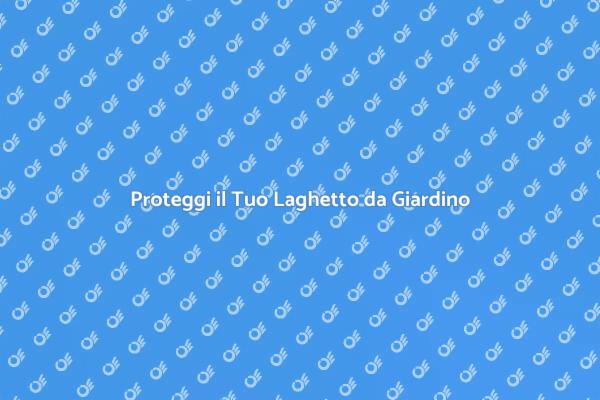 La Protezione Perfetta per il Laghetto