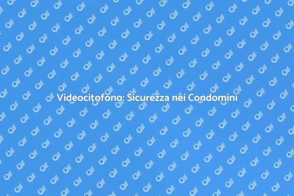 Videocitofono nei Condomini: Sicurezza e Comfort
