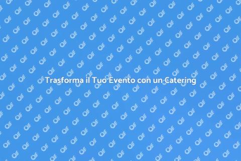 Catering per Eventi: Magia e Atmosfera