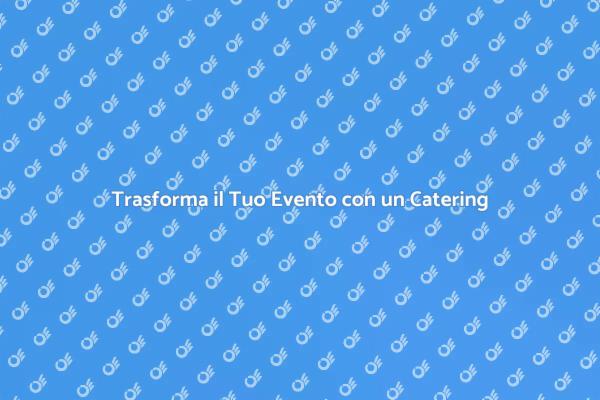 Catering: L'Essenza di Ogni Evento