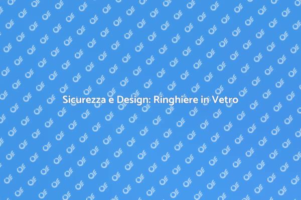 Ringhiere in Vetro: Stile e Sicurezza