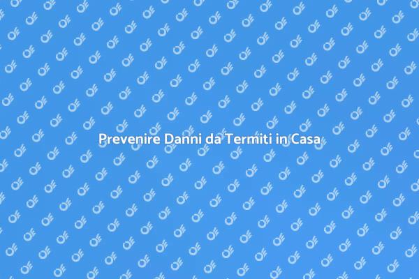 Proteggi la Tua Casa dalle Termiti