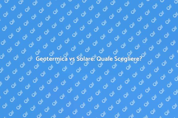 Scegli tra Geotermica e Solare!